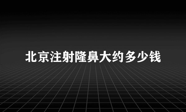 北京注射隆鼻大约多少钱