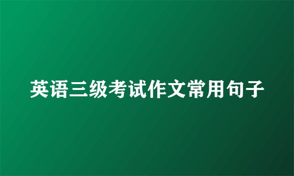 英语三级考试作文常用句子