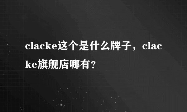 clacke这个是什么牌子，clacke旗舰店哪有？