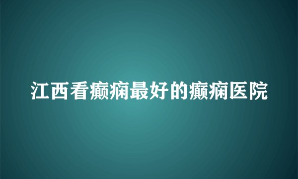 江西看癫痫最好的癫痫医院