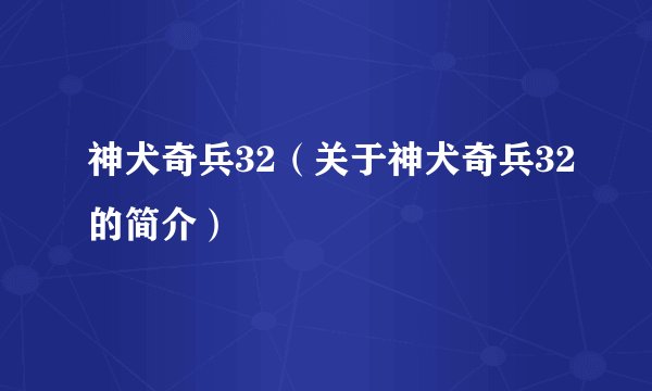 神犬奇兵32(关于神犬奇兵32的简介)