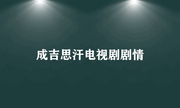成吉思汗电视剧剧情