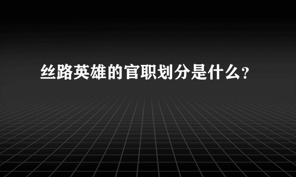 丝路英雄的官职划分是什么？