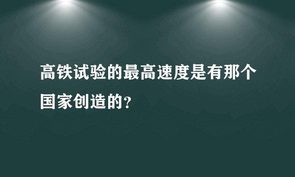高铁试验的最高速度是有那个国家创造的？