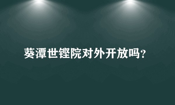 葵潭世铿院对外开放吗？