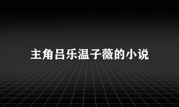 主角吕乐温子薇的小说