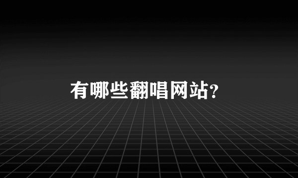 有哪些翻唱网站？