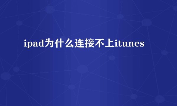 ipad为什么连接不上itunes