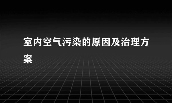 室内空气污染的原因及治理方案