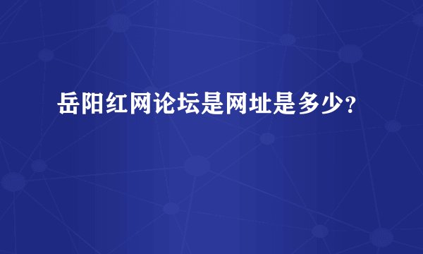 岳阳红网论坛是网址是多少？