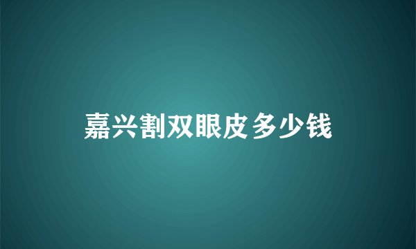 嘉兴割双眼皮多少钱