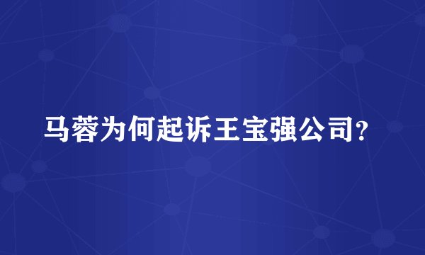 马蓉为何起诉王宝强公司?