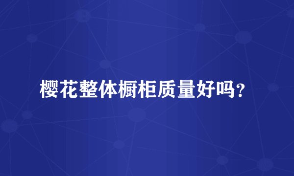 樱花整体橱柜质量好吗?