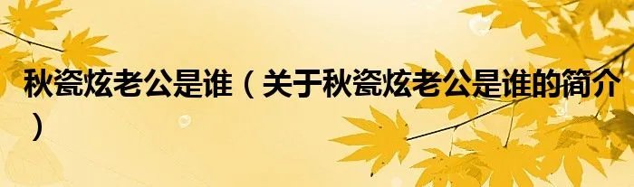 秋瓷炫老公是谁(关于秋瓷炫老公是谁的简介)