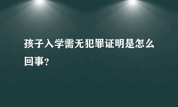 孩子入学需无犯罪证明是怎么回事？