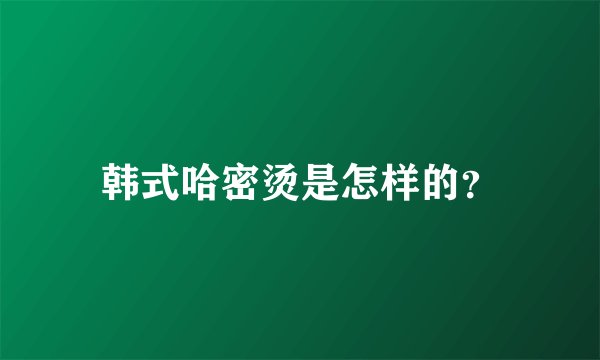 韩式哈密烫是怎样的？