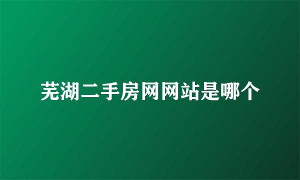 芜湖二手房网网站是哪个