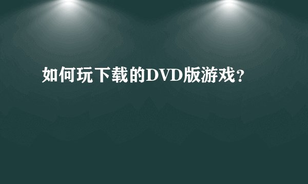 如何玩下载的DVD版游戏?