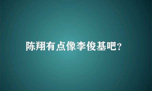 陈翔有点像李俊基吧？