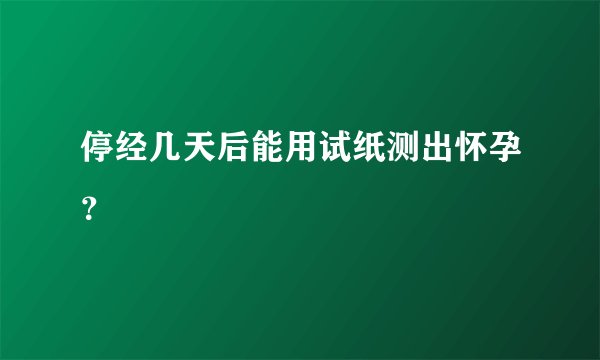 停经几天后能用试纸测出怀孕？