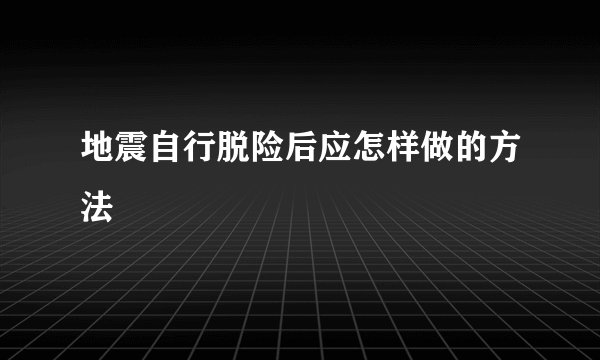地震自行脱险后应怎样做的方法