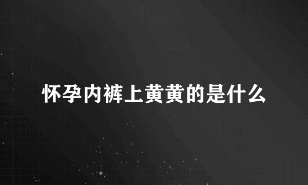 怀孕内裤上黄黄的是什么