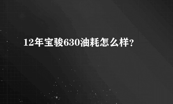 12年宝骏630油耗怎么样？