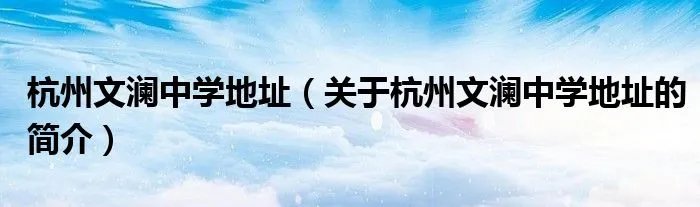 杭州文澜中学地址(关于杭州文澜中学地址的简介)