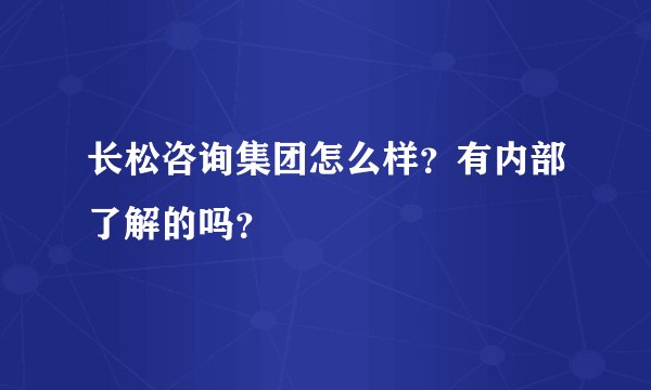 长松咨询集团怎么样？有内部了解的吗？