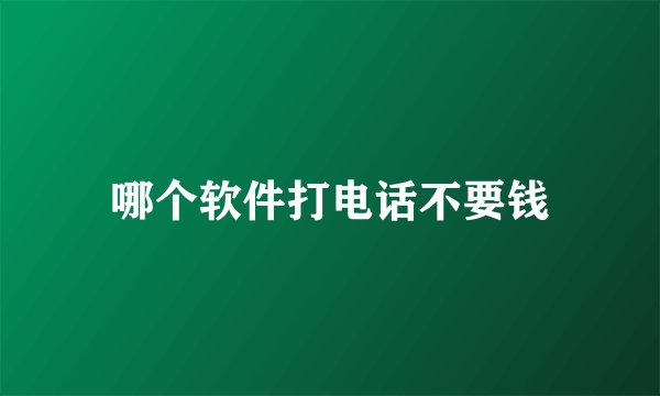 哪个软件打电话不要钱
