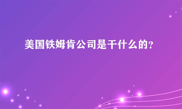 美国铁姆肯公司是干什么的？