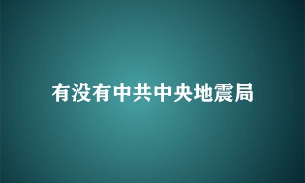 有没有中共中央地震局