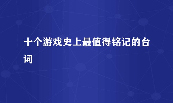 十个游戏史上最值得铭记的台词