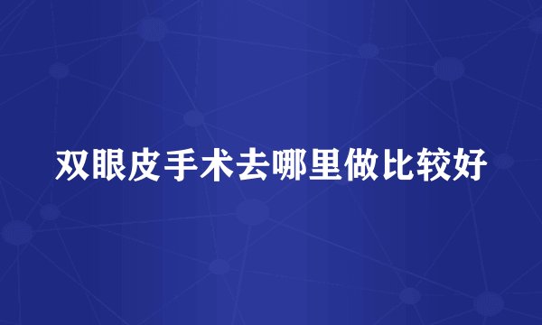 双眼皮手术去哪里做比较好