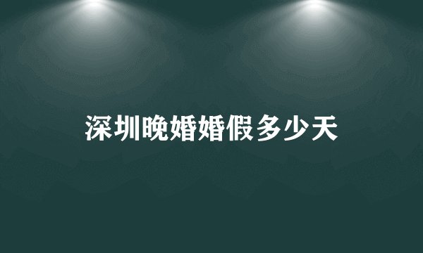 深圳晚婚婚假多少天