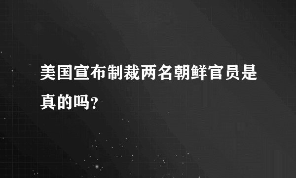 美国宣布制裁两名朝鲜官员是真的吗？