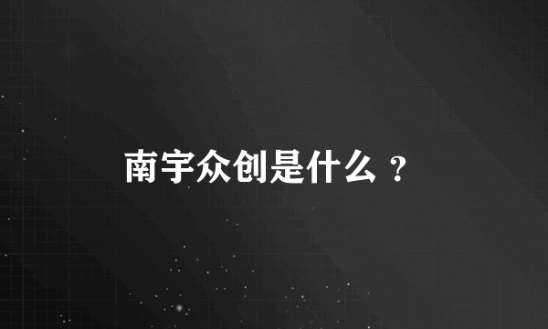 南宇众创是什么 ？