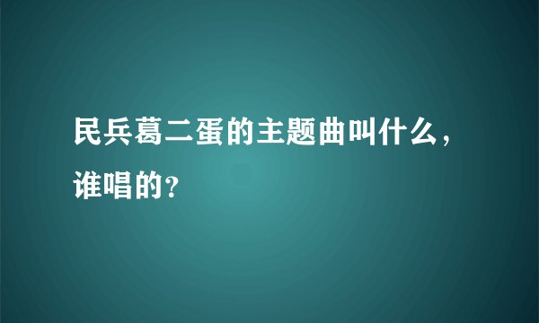 民兵葛二蛋的主题曲叫什么，谁唱的？
