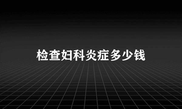 检查妇科炎症多少钱