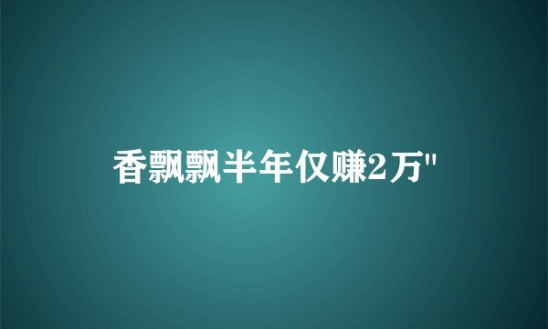 香飘飘半年仅赚2万
