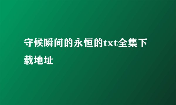 守候瞬间的永恒的txt全集下载地址