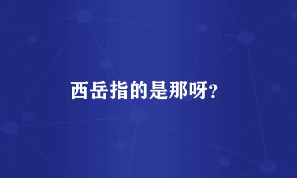 西岳指的是那呀？