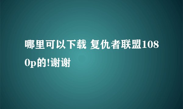 哪里可以下载 复仇者联盟1080p的!谢谢