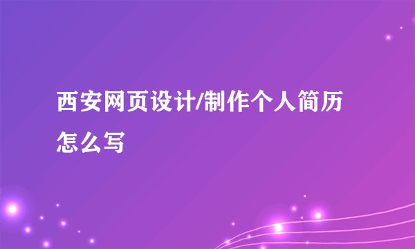 西安网页设计/制作个人简历怎么写
