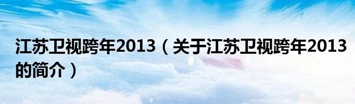 江苏卫视跨年2013(关于江苏卫视跨年2013的简介)