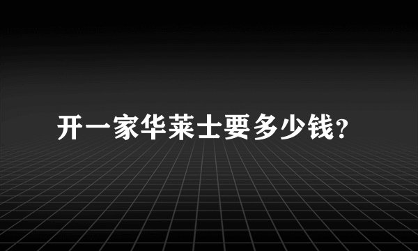 开一家华莱士要多少钱？