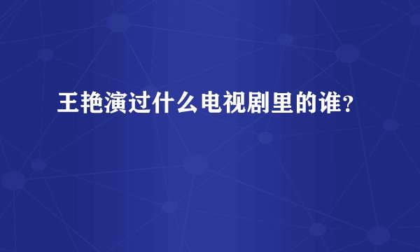 王艳演过什么电视剧里的谁？
