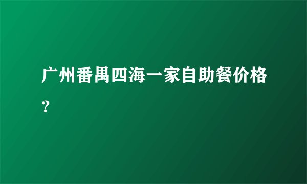 广州番禺四海一家自助餐价格？