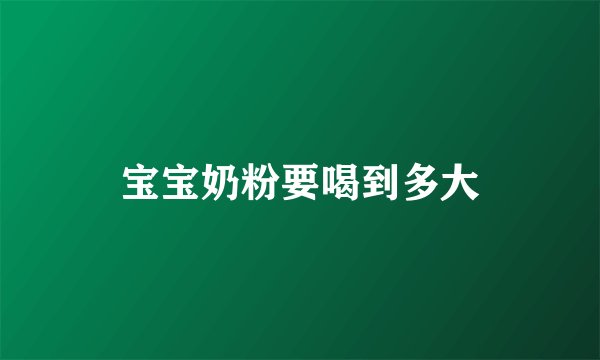 宝宝奶粉要喝到多大