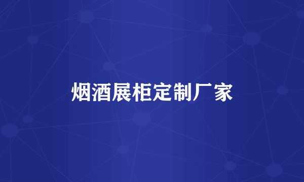 烟酒展柜定制厂家